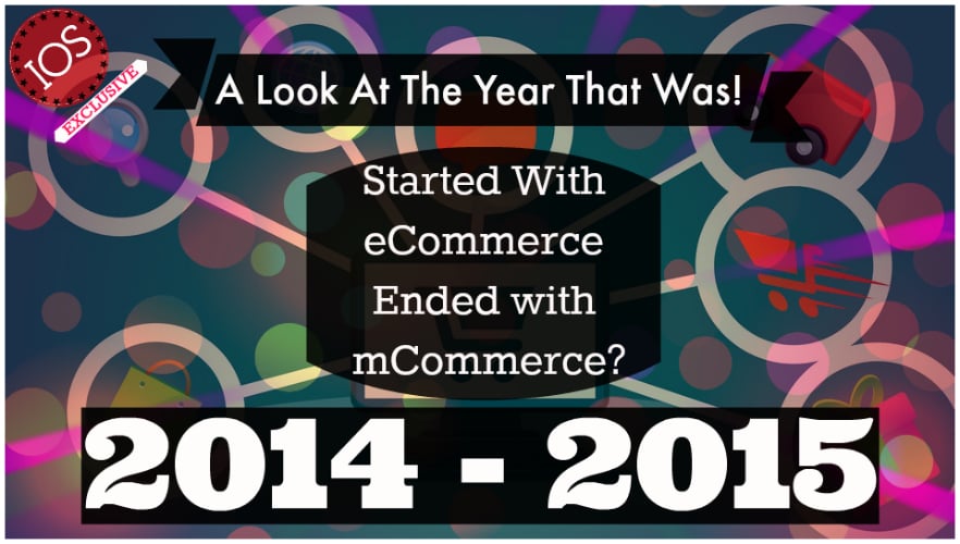 eCommerce 2014 – 15 – Started With eCommerce; Ended with mCommerce? A Look At The Year That Was!